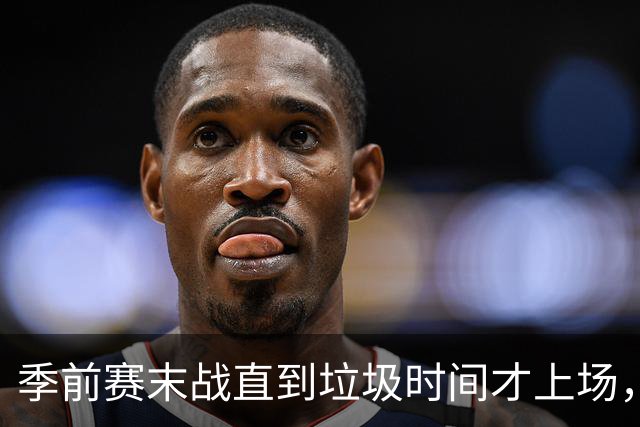 季前赛末战直到垃圾时间才上场，基斯珀特的轮换位置悬了