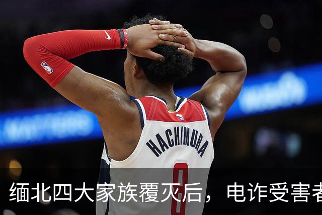 缅北四大家族覆灭后，电诈受害者回忆：样貌平平的女子下场是公海