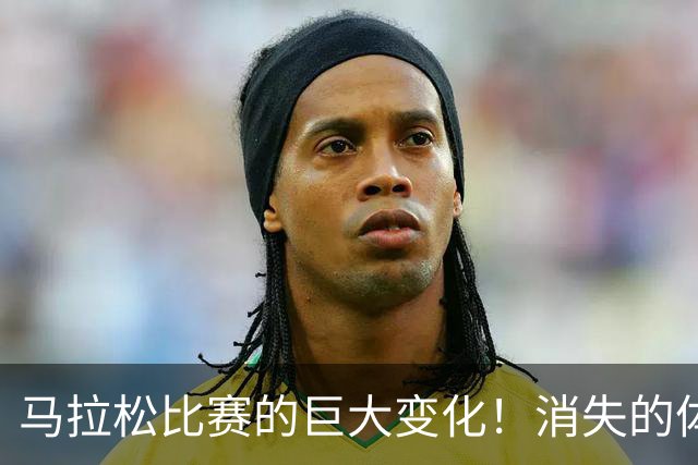 马拉松比赛的巨大变化！消失的体检报告